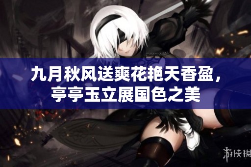 九月秋风送爽花艳天香盈，亭亭玉立展国色之美