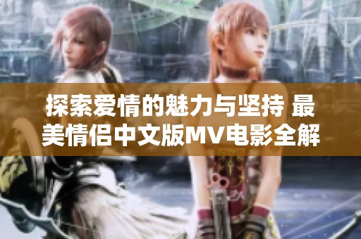 探索爱情的魅力与坚持 最美情侣中文版MV电影全解析