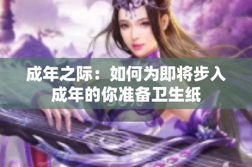 成年之际：如何为即将步入成年的你准备卫生纸