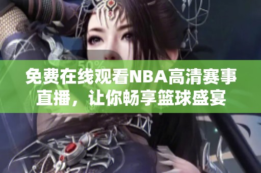 免费在线观看NBA高清赛事直播，让你畅享篮球盛宴