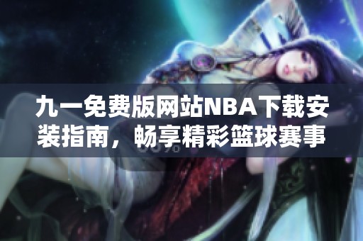 九一免费版网站NBA下载安装指南，畅享精彩篮球赛事。