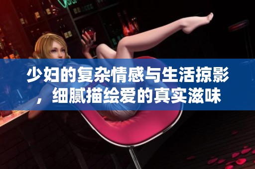 少妇的复杂情感与生活掠影，细腻描绘爱的真实滋味
