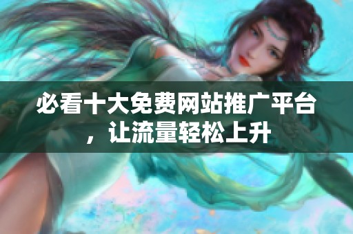 必看十大免费网站推广平台，让流量轻松上升
