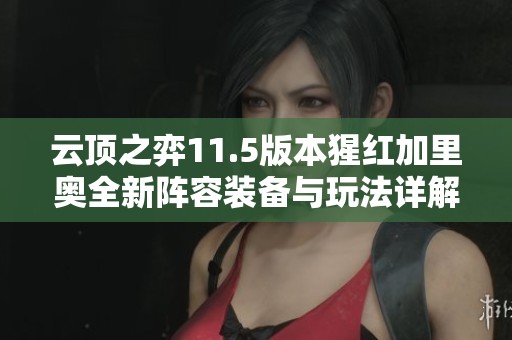 云顶之弈11.5版本猩红加里奥全新阵容装备与玩法详解