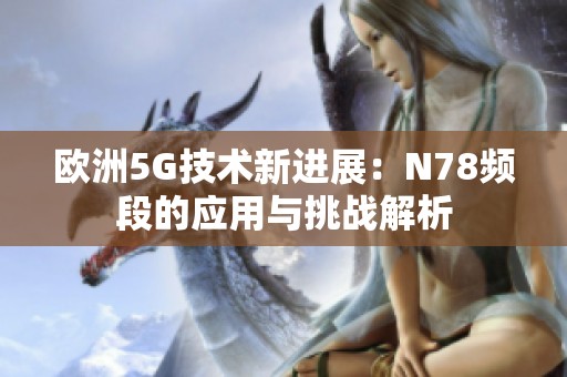 欧洲5G技术新进展：N78频段的应用与挑战解析