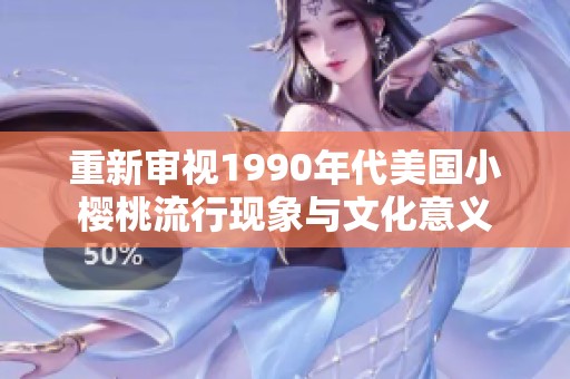 重新审视1990年代美国小樱桃流行现象与文化意义