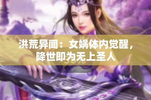 洪荒异闻：女娲体内觉醒，降世即为无上圣人